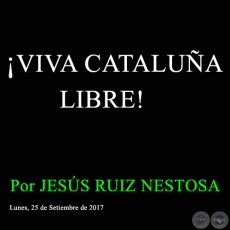 VIVA CATALUA LIBRE! - Por JESS RUIZ NESTOSA - Lunes, 25 de Setiembre de 2017
